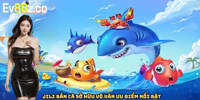 Jili bắn cá sở hữu vô vàn ưu điểm nổi bật