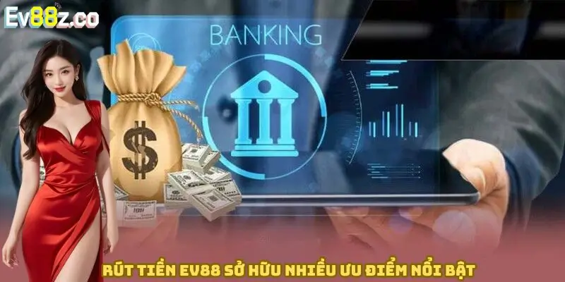 Rút tiền EV88 sở hữu nhiều ưu điểm nổi bật