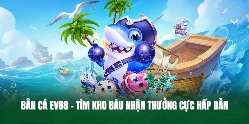 Bắn cá EV88 - Tìm kho báu nhận thưởng cực hấp dẫn