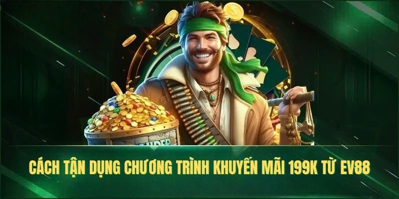Cách tận dụng chương trình khuyến mãi 199k từ EV88