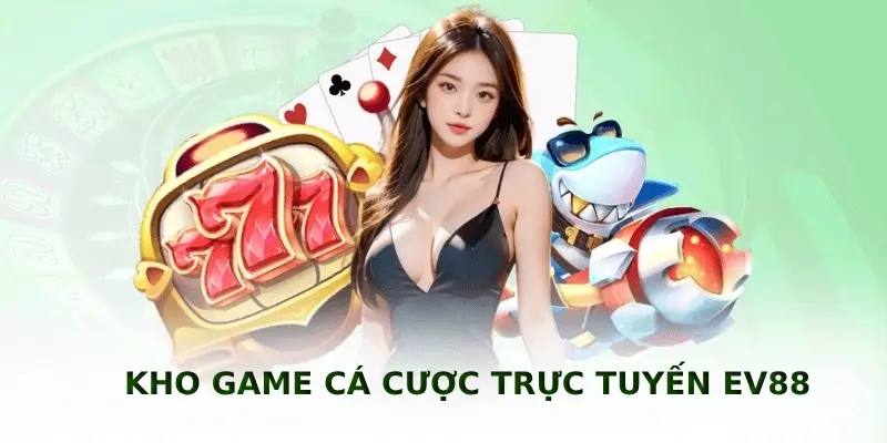 Kho game cá cược trực tuyến EV88